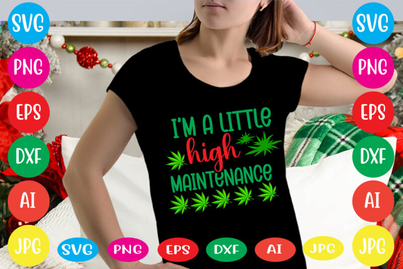 I'm A Little High Maintenance svg vector for t-shirt,weed t-shirt design, cannabis svg , svg files for cricut , weed svg blunt svg cannabis svg cannabis svg png for cricut