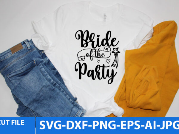 Bride of the party svg design,bride of the party t shirt,wedding svg bundle, bride svg, groom svg, bridal party svg, wedding svg, wedding quotes, wedding signs, wedding shirts, cut file