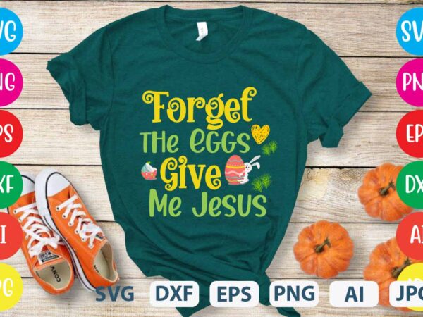 Forget the eggs give me jesus svg vector for t-shirt,easter tshirt design,easter day t shirt design,easter day svg design,easter day vector t shirt, shirt day svg bundle, bunny tshirt design,