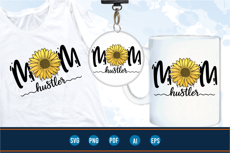 mom hustler quotes with sunflower svg, mom sublimation png t shirt, mothers day t shirt designs