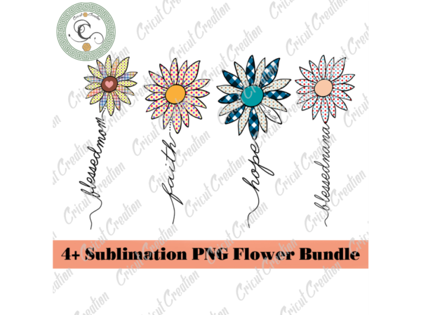 Flowers gifts, 4+ sublimation png flower bundle diy crafts, blessed mom png files for cricut, faith hope silhouette files, quotes cameo htv prints t shirt graphic design