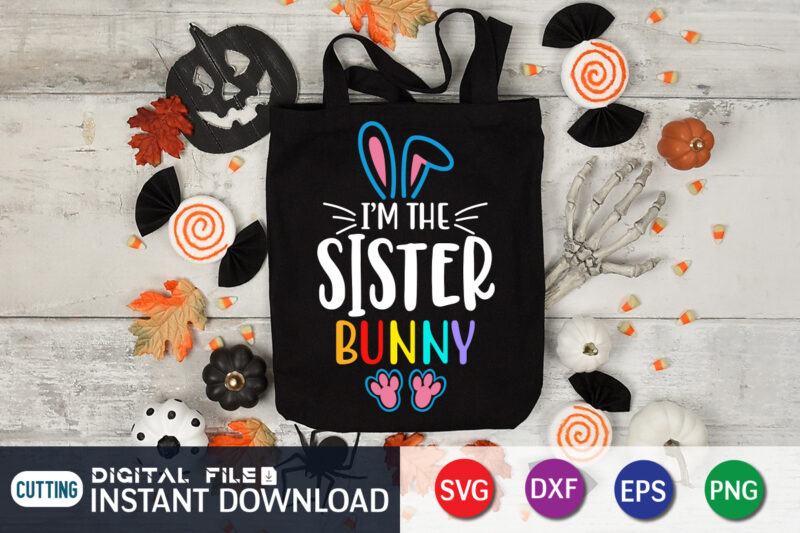 I'm The sister Bunny T shirt , I'm The sister Bunny shirt for Easter Lover, Easter Day Shirt, Happy Easter Shirt, Easter Svg, Easter SVG Bundle, Bunny Shirt, Cutest Bunny