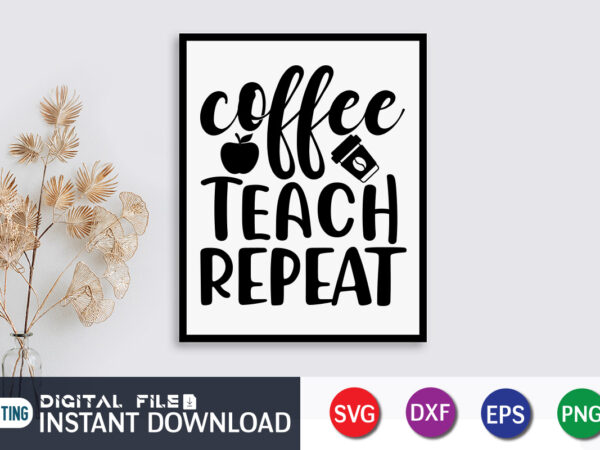 Coffee teach repeat t shirt, teach repeat t shirt, coffee shirt, teacher svg bundle, back to school svg, school svg, teacher t shirt bundles, teacher sublimation, teacher shirt design, teacher