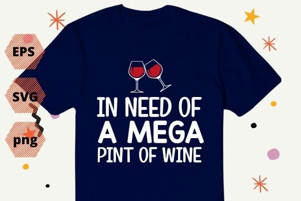 Funny Trendy Sarcastic In Need Of A Mega Pint Of Wine T-Shirt design vector,In Need Of A Mega Pint Of Wine eps png, Funny, Trendy, Sarcastic,