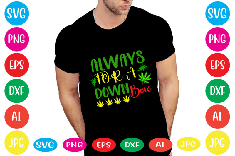 Always For A Down Bow svg vector for t-shirt,weed t-shirt design, cannabis svg , svg files for cricut , weed svg blunt svg cannabis svg cannabis svg png for cricut