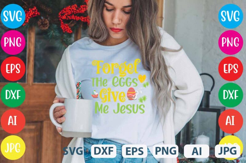 Forget the Eggs Give Me Jesus svg vector for t-shirt,easter tshirt design,easter day t shirt design,easter day svg design,easter day vector t shirt, shirt day svg bundle, bunny tshirt design,