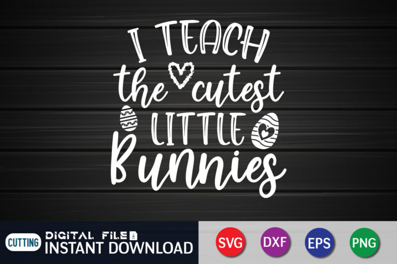 I Teach The Cutest Little Bunnies T Shirt, Cutest Little Bunnies Shirt, I Teach The Cutest Shirt, Easter Day Shirt, Happy Easter Shirt, Easter Svg, Easter SVG Bundle, Bunny Shirt,