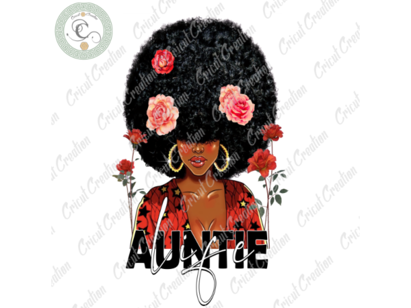 Black girl, auntie life diy crafts, flower backgorund png files, shining earing silhouette files, trending cameo htv prints t shirt template
