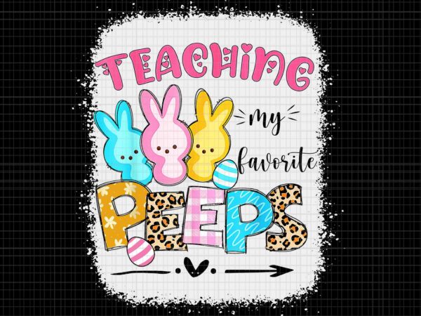 Teaching my favorite peeps png, happy easter day teacher png, easter day png, bunny png, leopard chillin with my 1st grade png, bunnies teacher easter png t shirt designs for sale