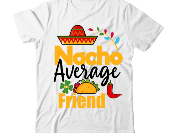 Nacho average friend tshirt design,nacho average friend svg design,cinco de mayo svg bundle,cinco de mayo t shirt bundle,cinco de mayo svg bundle quotes,cinco de mayo t shirt mega t shirt