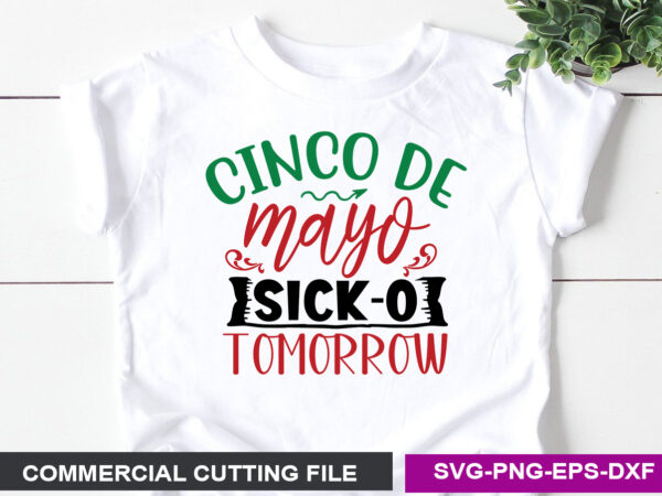 Cinco de mayo sick-o tomorrow- svg t shirt vector file