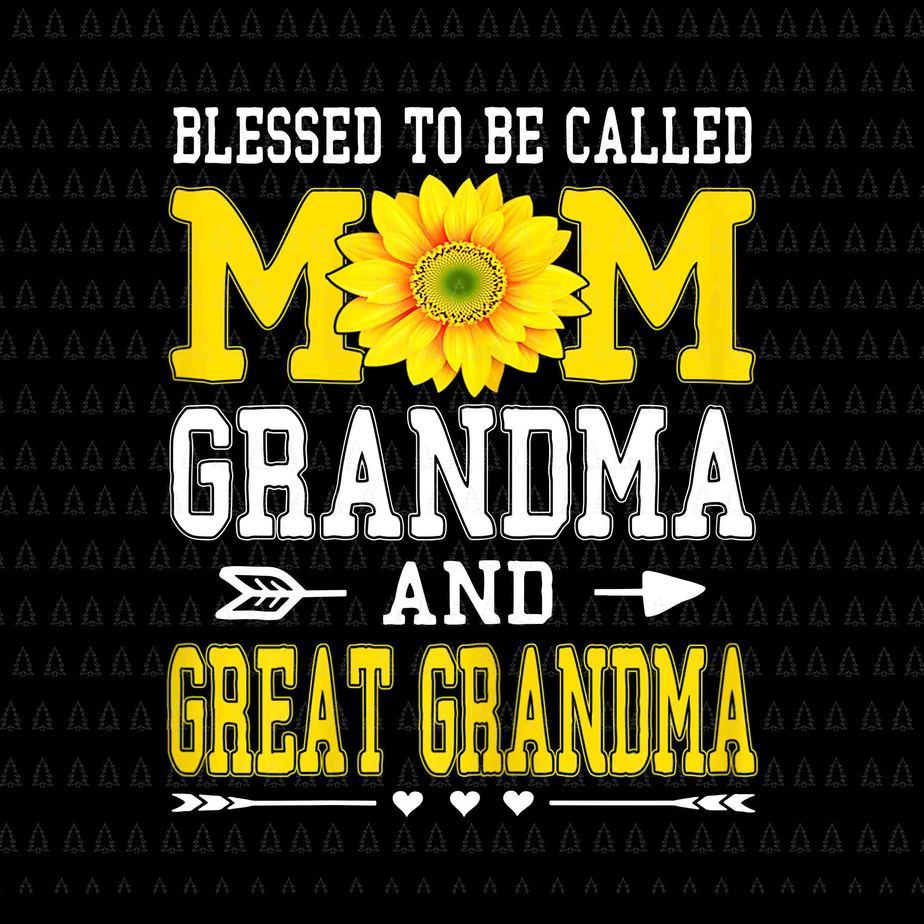 Mom Life Blessed To Be Called Mom Grandma And Great Grandmas Png Sunflower Mom Png Mothers