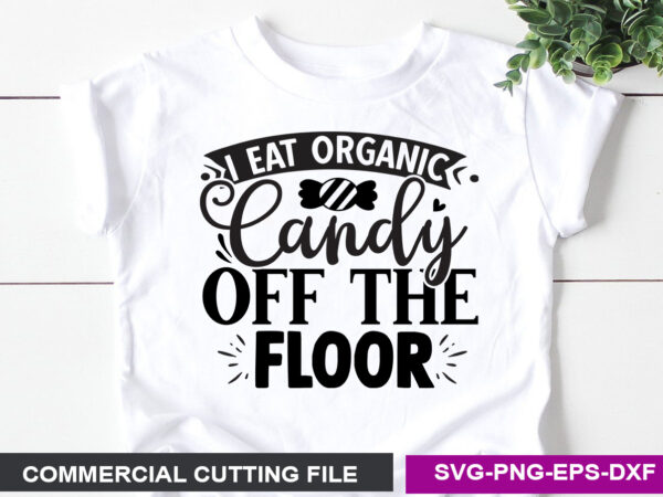 I eat organic candy off the floor svg t shirt design for sale