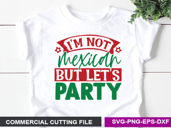 I’m not mexican but let’s party- svg t shirt design for sale