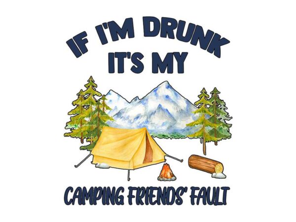 If im drunk its my camping friends fault tshirt design