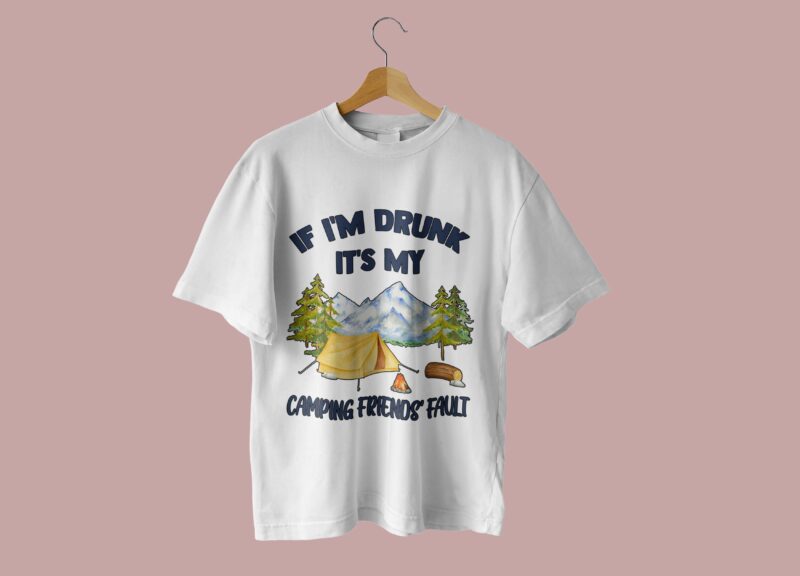 If Im Drunk Its My Camping Friends Fault Tshirt Design