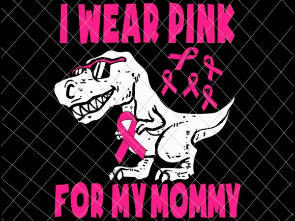 I wear pink for my mommy svg, t-rex mother’s day svg, funny mother’s day svg, mother’s day quote svg t shirt design for sale