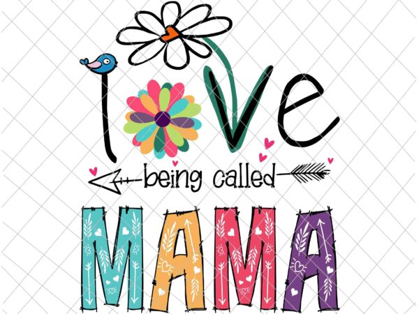 I love being called mama svg, mother’s day svg, love mom svg, mother’s day quote svg t shirt design for sale