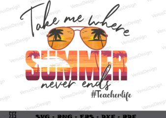 Take Me Where Summer Never Ends SVG PNG, Teachers Day Tee Graphic Design