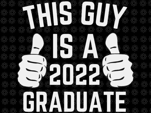 This guy is a 2022 graduate class of 22 senior grad svg, graduate class of 2022 svg, graduate 2022 svg, graduate hand svg t shirt designs for sale