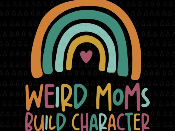 Weird moms build character rainbow mother’s day svg, mother’s day svg, weird moms build character svg, mother svg t shirt design for sale