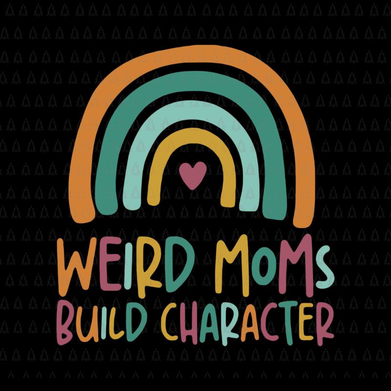 Weird Moms Build Character Rainbow Mother’s Day Svg, Mother’s Day Svg, Weird Moms Build Character Svg, Mother Svg