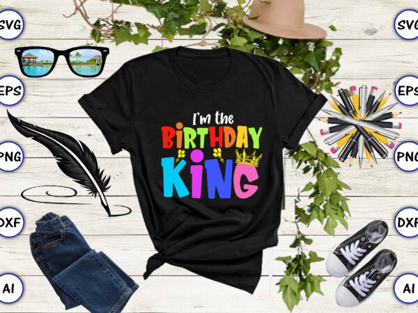 I’m the birthday king, rd birthday king shirt, birthday party t-shirt, matching birthday shirts,svg, birthday, happy birthday, sublimation, sublimation birthday, birthday svg bundle, birthday princess svg, birthday queen svg, birthday