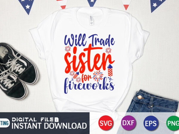 Will trade sister for fireworks shirt, sister shirt, 4th of july shirt, 4th of july svg quotes, american flag svg, ourth of july svg, independence day svg, patriotic svg, american t shirt design for sale