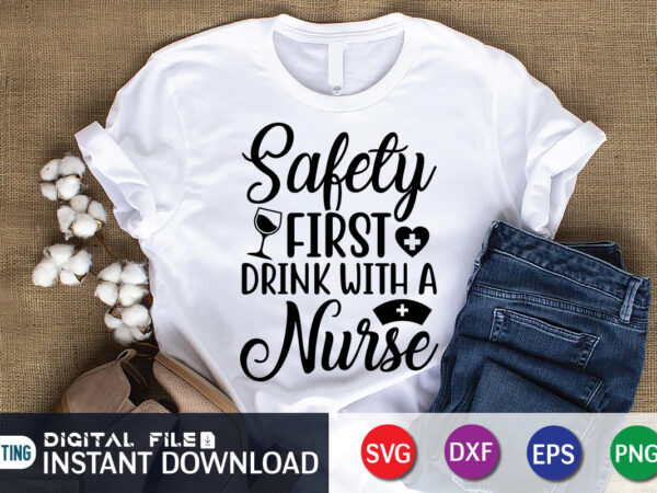 Fafety first drink with a nurse t shirt graphic