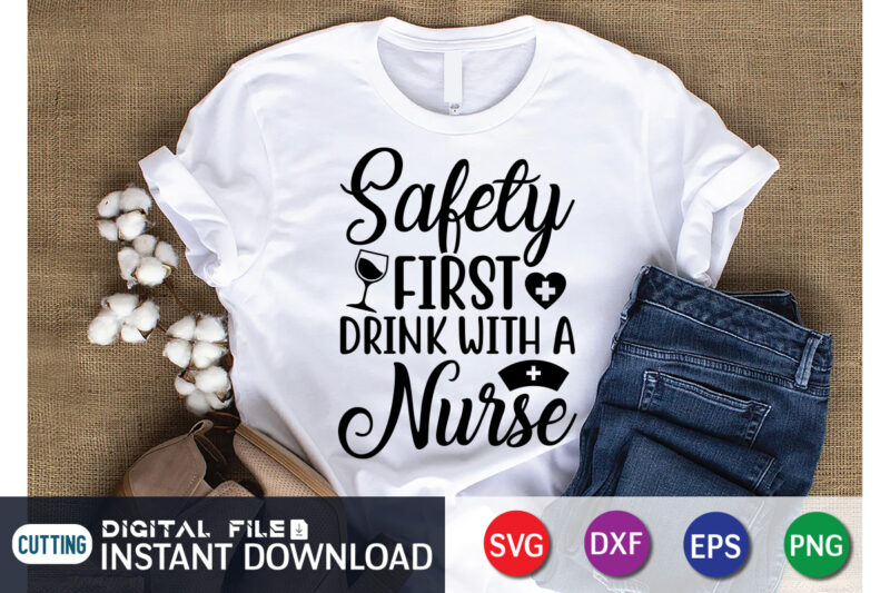 Fafety First Drink With a Nurse T Shirt Graphic