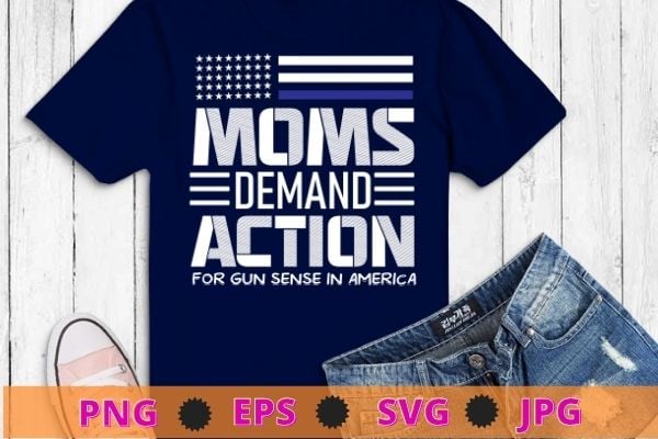 Mom Demand Action For Gun Sense In America tee T-Shirt design svg, Mom Demand Action For Gun Sense In America png,