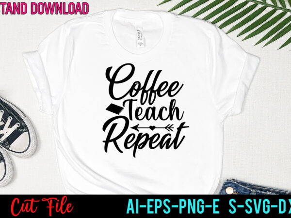 Coffee teach repeat tshirt design ,coffee teach repeat svg design ,teacher svg bundle, svg bundle, eps, png, dxf, cricut design, die cut, silhouette ,ai, svg cut file, svg files for