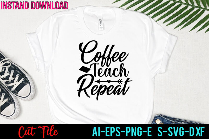 Coffee Teach Repeat Tshirt Design ,Coffee Teach Repeat SVG Design ,Teacher svg bundle, svg bundle, eps, png, dxf, cricut design, die cut, silhouette ,ai, svg cut file, svg files for