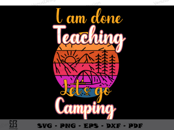 I am done teaching let’ go camping svg files, teacher life t shirt design