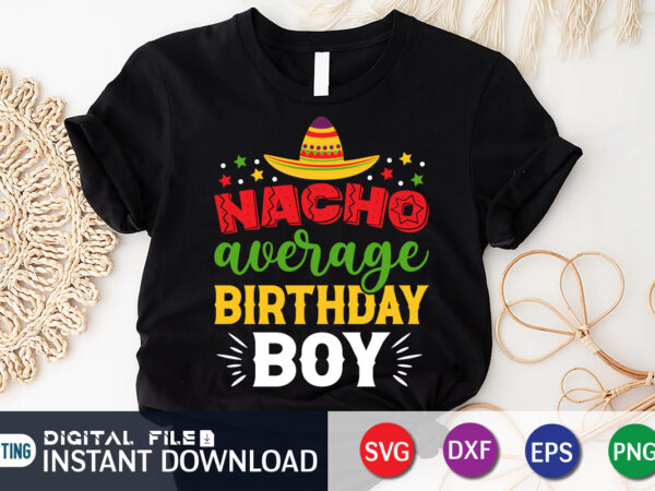 Nacho average birthday boy t shirt, birthday boy shirt, cinco de mayo svg, happy cinco de mayo shirt, fiesta svg, sombrero svg, cinco de mayo sublimation, cinco de mayo svg