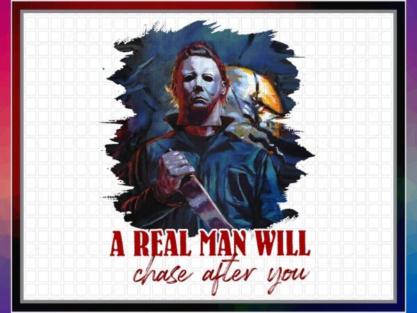 Michael myers png, a real man will chase after you t-shirt, halloween gift, sublimated printing, instant download, png printable design 869013627