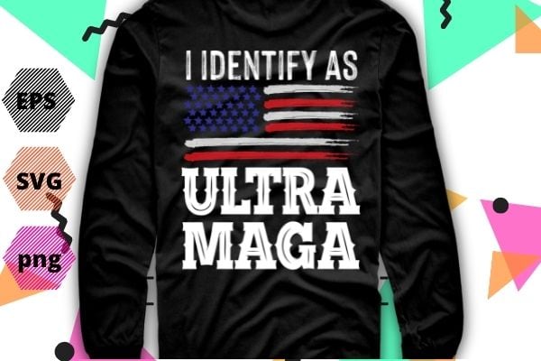 i identify as Ultra MAGA Ultra MAGA and Proud of it Funny T-Shirt design vector svg, i identify as Ultra MAGA png, i identify as Ultra MAGA eps, Election 2024