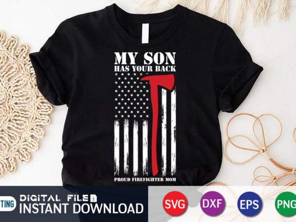 My son has your back proud firefighter mom shirt graphic, american flag freighter shirt, firefighter shirt, firefighter svg bundle, firefighter svg quotes shirt, firefighter shirt print template, proud to be