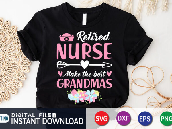 Retired nurse make the best grandmas t shirt, nurse shirt, nursing shirt, nurse png, nurse cut file