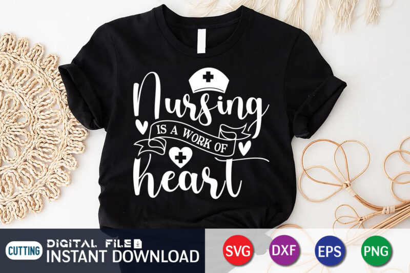 Nursing is a Work of Heart T Shirt Graphic, Nursing Shirt