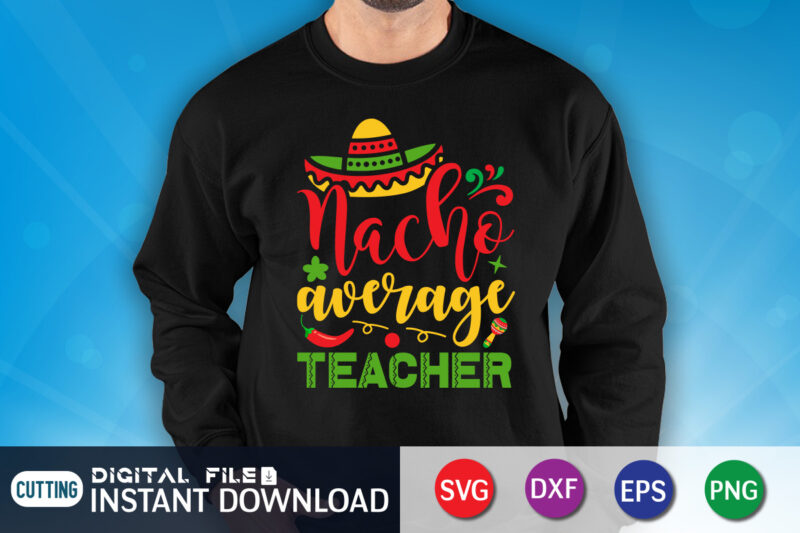 Nacho Average Teacher T Shirt, Teacher Shirt, Teacher Lover Shirt, Cinco de Mayo SVG, Happy Cinco De Mayo Shirt, Fiesta Svg, Sombrero Svg, Cinco de Mayo Sublimation, Cinco de Mayo