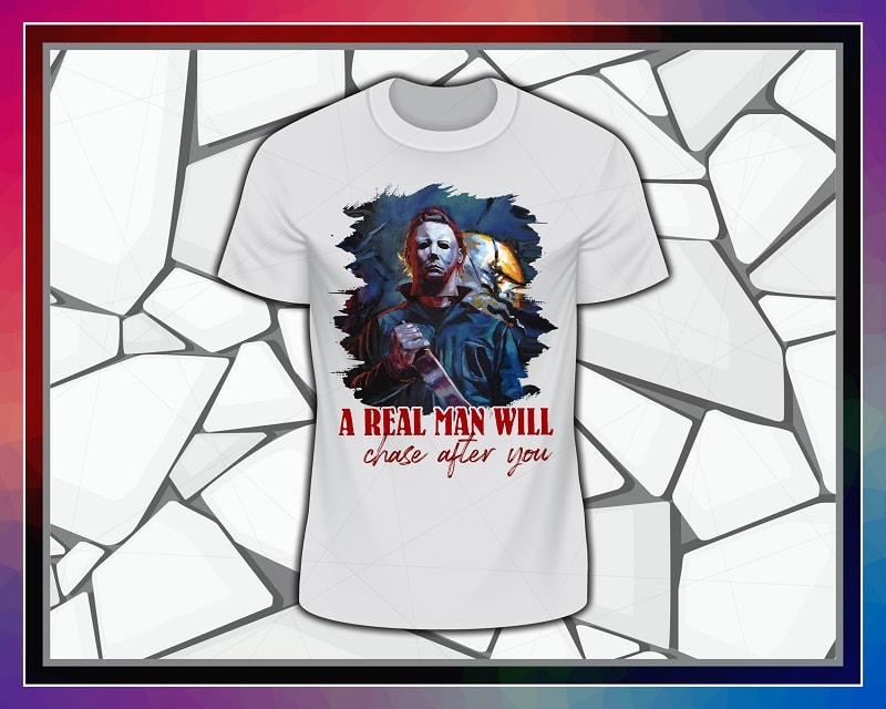 Michael Myers PNG, A Real Man Will Chase After You T-shirt, Halloween Gift, Sublimated Printing, Instant Download, Png Printable Design 869013627