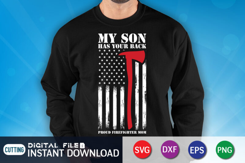 My Son Has Your Back Proud Firefighter Mom Shirt Graphic, American Flag Freighter Shirt, Firefighter Shirt, Firefighter SVG Bundle, Firefighter SVG quotes Shirt, Firefighter Shirt Print Template, Proud To Be