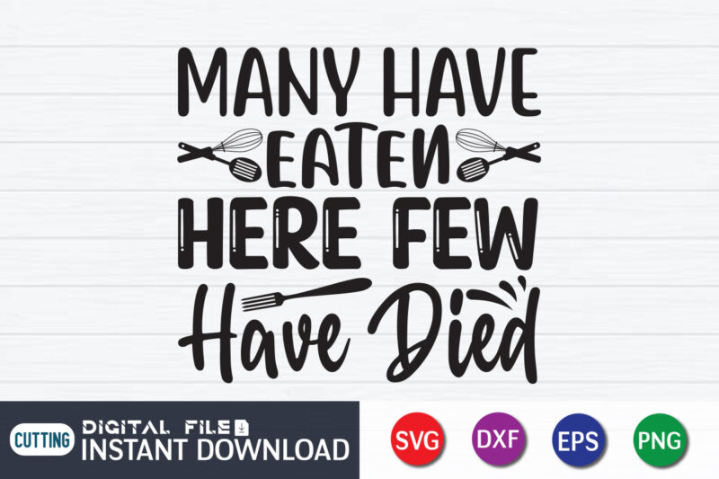 Many Have Eaten Here Few Have Died T shirt, Eaten T shirt, Died T shirt, Kitchen Shirt, Coocking Shirt, Kitchen Shirt, Kitchen Quotes SVG, Kitchen Bundle SVG, Kitchen svg, Baking