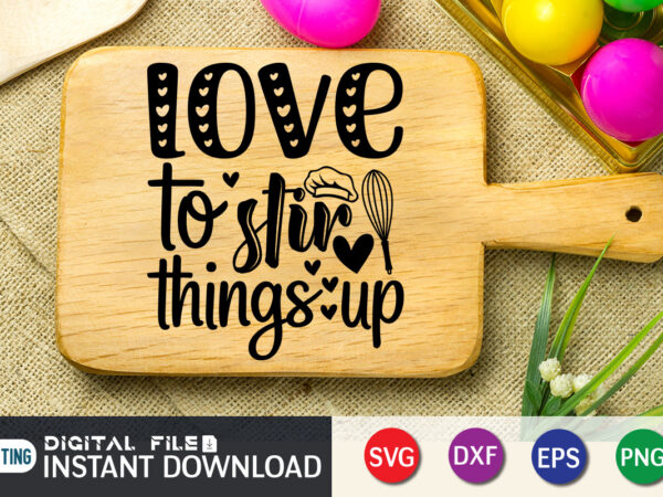 Love to stir things up shirt, kitchen shirt, kitchen quotes svg, kitchen bundle svg, kitchen svg, baking svg, kitchen cut file, farmhouse kitchen svg, kitchen sublimation, kitchen sign svg, cooking t shirt vector graphic