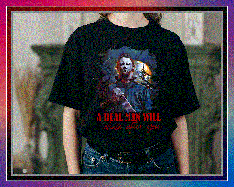 Michael Myers PNG, A Real Man Will Chase After You T-shirt, Halloween Gift, Sublimated Printing, Instant Download, Png Printable Design 869013627