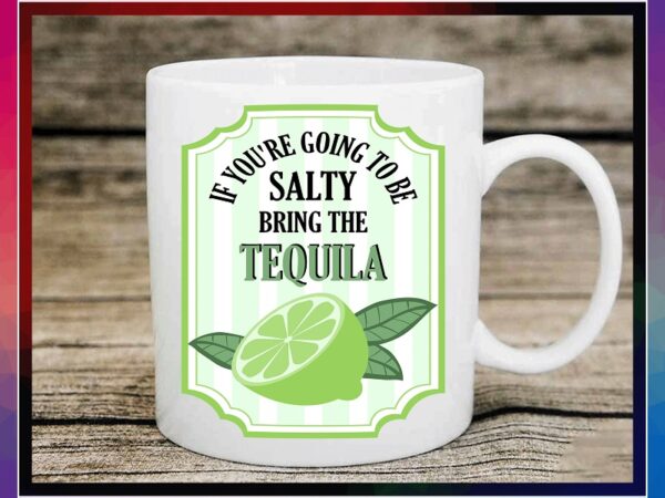 If youre going to be salty bring the tequila svg, limes svg, limes label png, tequila svg, salty svg, tequila png, instant download 1013697570 t shirt design for sale