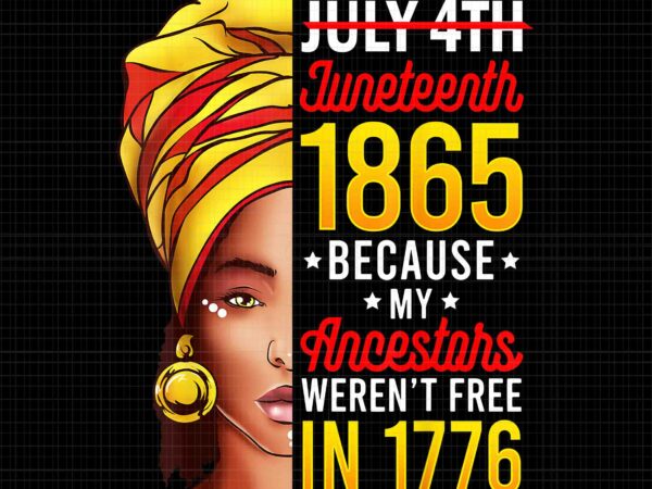 Juneteenth african american png, july 4th juneteenth 1865 because my ancestors weren’t free in 1776 png, july 4th juneteenth 1865 png, juneteenth 1865 png vector clipart