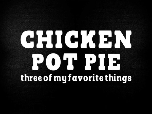 Chicken pot pie 3 of my favorite things svg t-shirt deign printable files