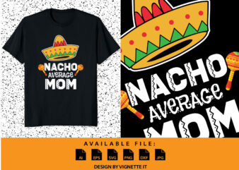 Nacho Average MOM shirt, Cinco De Mayo Shirt print template, Mexican Mom, Happy Mother’s Day shirt, Happy father’s day gifts shirt T shirt vector artwork